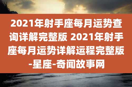 2021年射手座每月运势查询详解完整版 2021年射手座每月运势详解运程完整版-星座-奇闻故事网