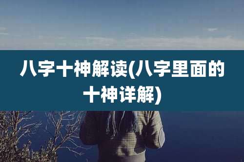 八字十神解读(八字里面的十神详解)