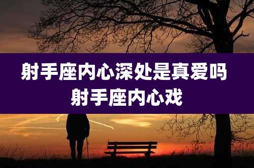 射手座内心深处是真爱吗 射手座内心戏