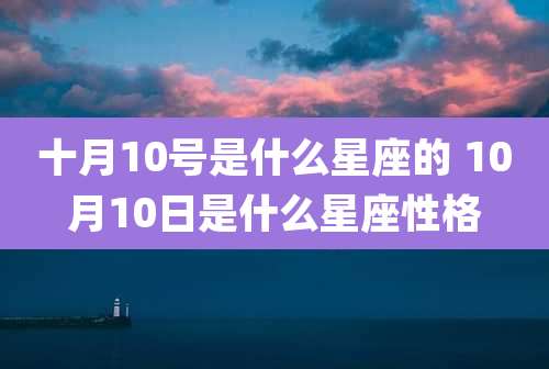 十月10号是什么星座的 10月10日是什么星座性格