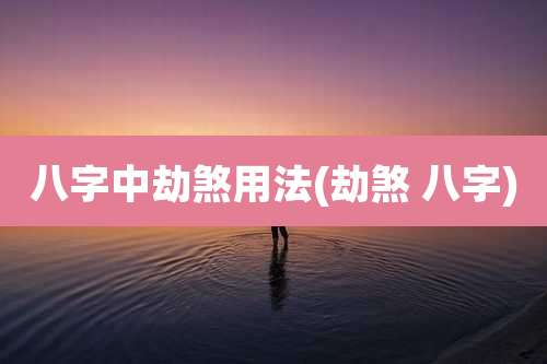 八字中劫煞用法(劫煞 八字)