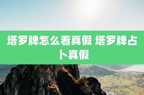 塔罗牌怎么看真假 塔罗牌占卜真假