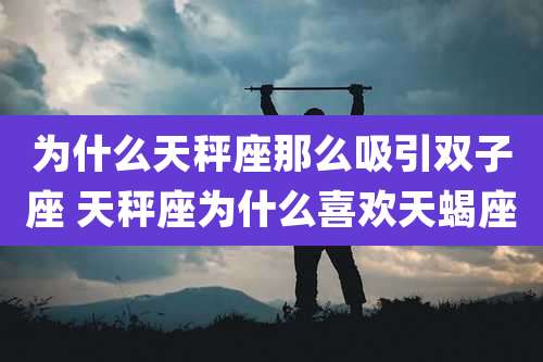 为什么天秤座那么吸引双子座 天秤座为什么喜欢天蝎座