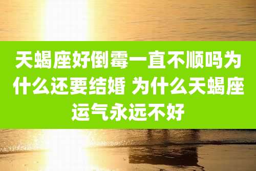 天蝎座好倒霉一直不顺吗为什么还要结婚 为什么天蝎座运气永远不好