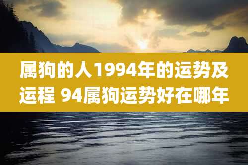 属狗的人1994年的运势及运程 94属狗运势好在哪年
