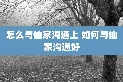 怎么与仙家沟通上 如何与仙家沟通好