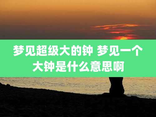 梦见超级大的钟 梦见一个大钟是什么意思啊