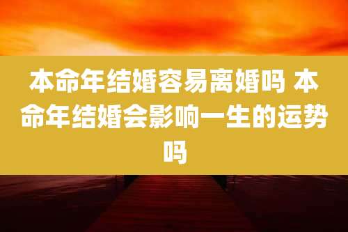 本命年结婚容易离婚吗 本命年结婚会影响一生的运势吗