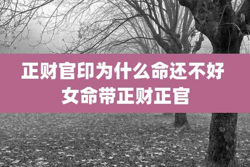 正财官印为什么命还不好 女命带正财正官