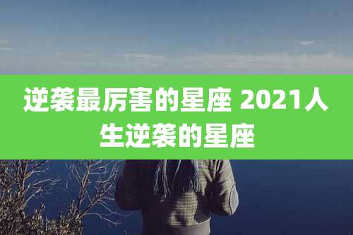 逆袭最厉害的星座 2021人生逆袭的星座