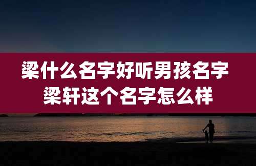 梁什么名字好听男孩名字 梁轩这个名字怎么样