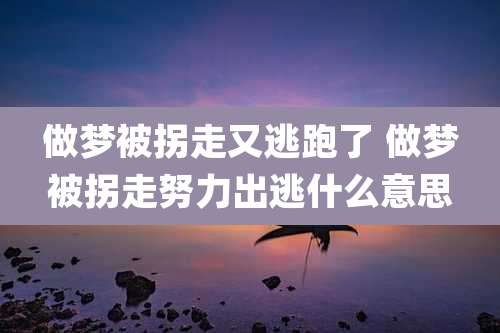 做梦被拐走又逃跑了 做梦被拐走努力出逃什么意思