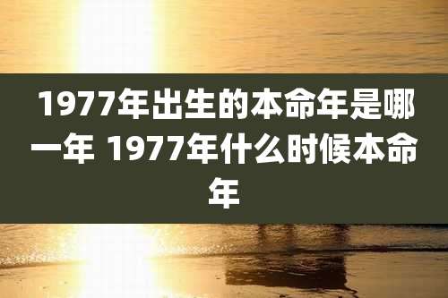 1977年出生的本命年是哪一年 1977年什么时候本命年