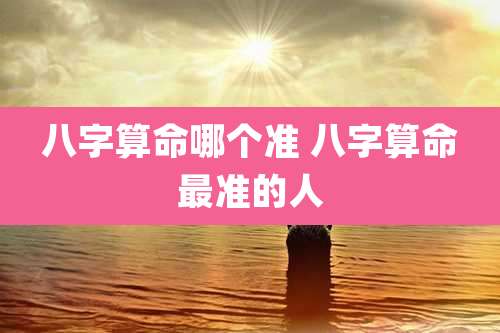 八字算命哪个准 八字算命最准的人