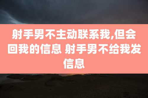 射手男不主动联系我,但会回我的信息 射手男不给我发信息