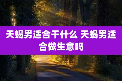 天蝎男适合干什么 天蝎男适合做生意吗