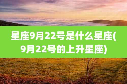 星座9月22号是什么星座(9月22号的上升星座)