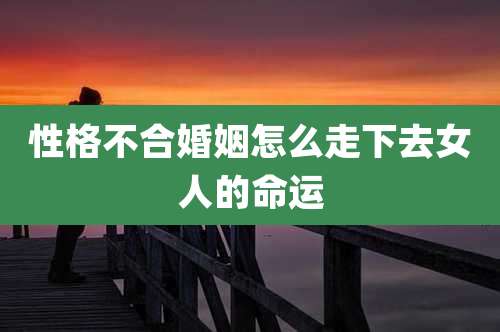 性格不合婚姻怎么走下去女人的命运