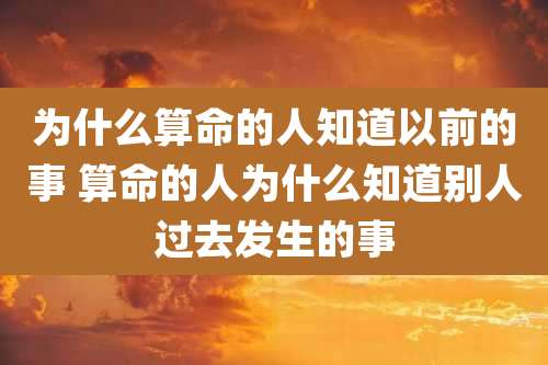 为什么算命的人知道以前的事 算命的人为什么知道别人过去发生的事