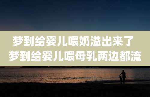 梦到给婴儿喂奶溢出来了 梦到给婴儿喂母乳两边都流