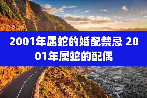 2001年属蛇的婚配禁忌 2001年属蛇的配偶