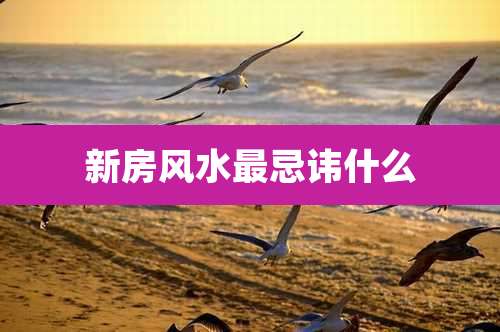 新房风水最忌讳什么