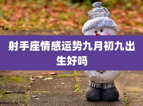 射手座情感运势九月初九出生好吗