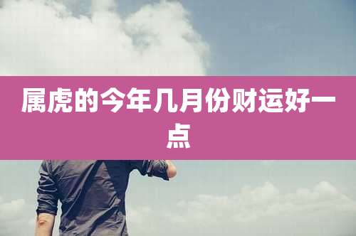 属虎的今年几月份财运好一点