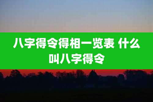八字得令得相一览表 什么叫八字得令