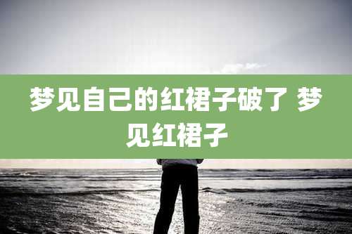 梦见自己的红裙子破了 梦见红裙孑