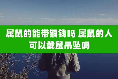 属鼠的能带铜钱吗 属鼠的人可以戴鼠吊坠吗
