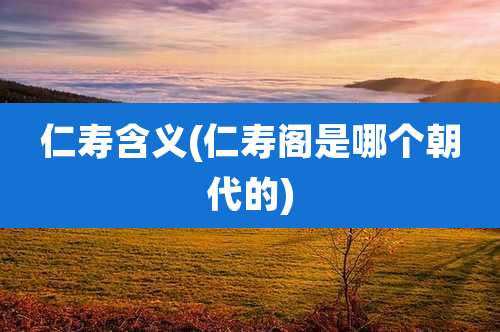 仁寿含义(仁寿阁是哪个朝代的)