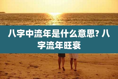 八字中流年是什么意思? 八字流年旺衰