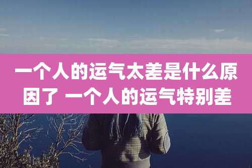 一个人的运气太差是什么原因了 一个人的运气特别差