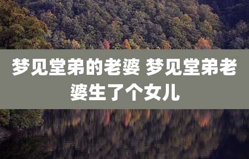 梦见堂弟的老婆 梦见堂弟老婆生了个女儿