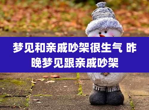 梦见和亲戚吵架很生气 昨晚梦见跟亲戚吵架