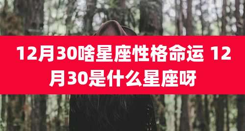12月30啥星座性格命运 12月30是什么星座呀