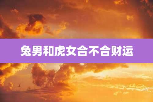 兔男和虎女合不合财运