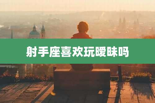 射手座喜欢玩暧昧吗