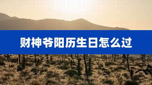 财神爷阳历生日怎么过