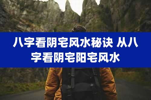 八字看阴宅风水秘诀 从八字看阴宅阳宅风水