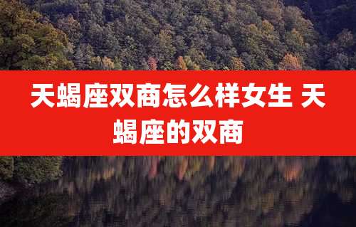 天蝎座双商怎么样女生 天蝎座的双商