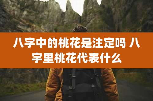 八字中的桃花是注定吗 八字里桃花代表什么
