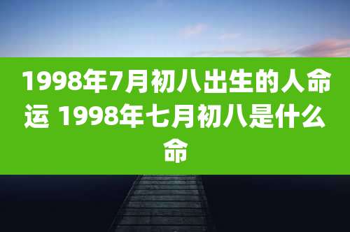 1998年7月初八出生的人命运 1998年七月初八是什么命