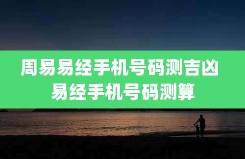 周易易经手机号码测吉凶 易经手机号码测算
