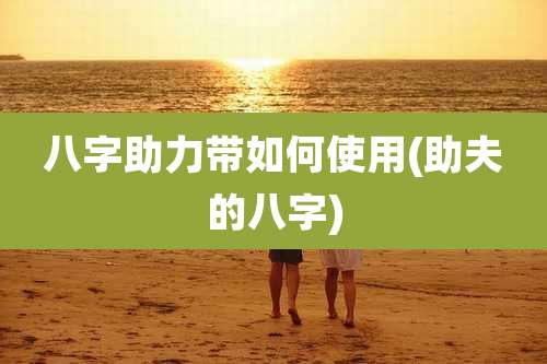 八字助力带如何使用(助夫的八字)