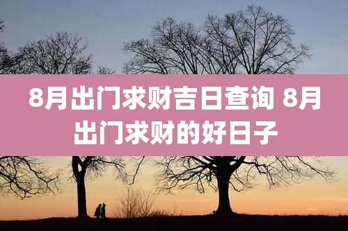 8月出门求财吉日查询 8月出门求财的好日子