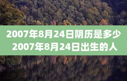 2007年8月24日阴历是多少 2007年8月24日出生的人