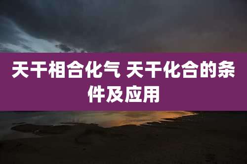 天干相合化气 天干化合的条件及应用