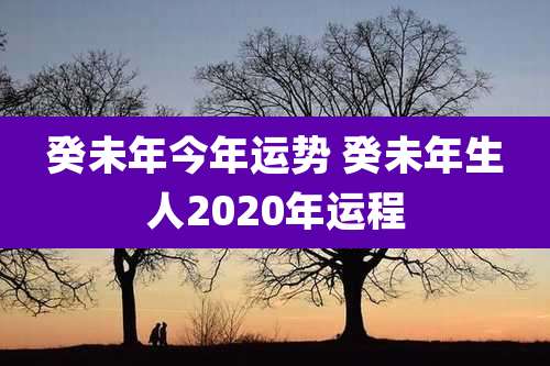 癸未年今年运势 癸未年生人2020年运程